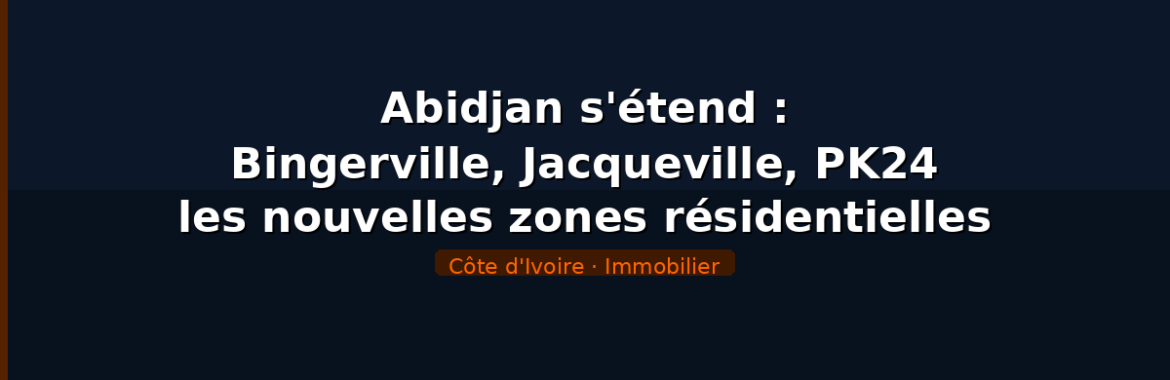 Abidjan s&rsquo;étend : Bingerville, Jacqueville, PK24 — les nouvelles zones résidentielles à surveiller