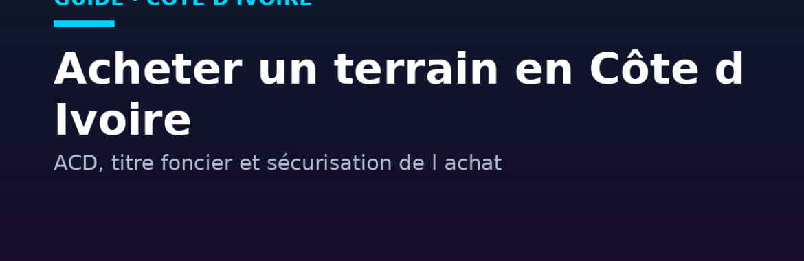 Acheter un terrain en Côte d&rsquo;Ivoire : ACD, titre foncier et sécurisation de l&rsquo;achat
