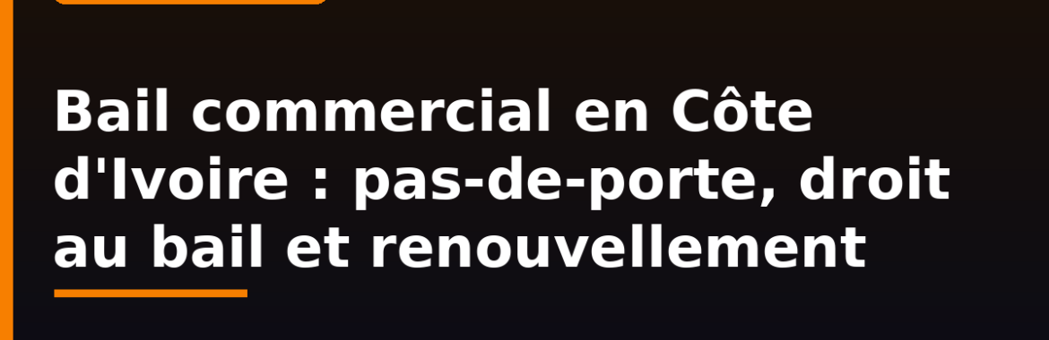 Bail commercial en Côte d&rsquo;Ivoire : pas-de-porte, droit au bail, durée et renouvellement