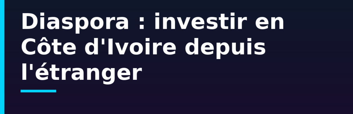 Diaspora ivoirienne : acheter ou faire construire en Côte d&rsquo;Ivoire depuis l&rsquo;étranger