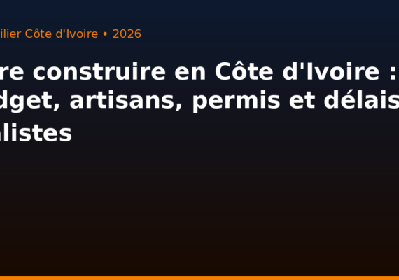 Faire construire en Côte d&rsquo;Ivoire : budget, artisans, permis et délais réalistes