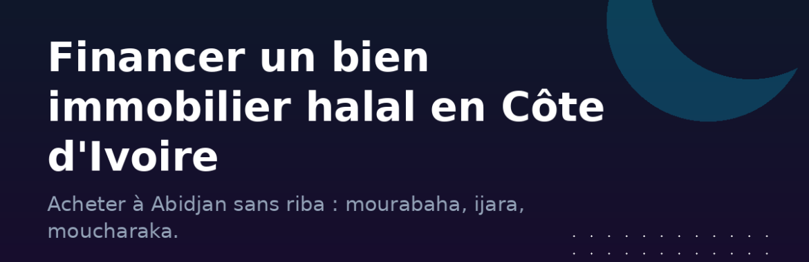 Financer un bien immobilier de façon halal en Côte d&rsquo;Ivoire : le guide sans riba