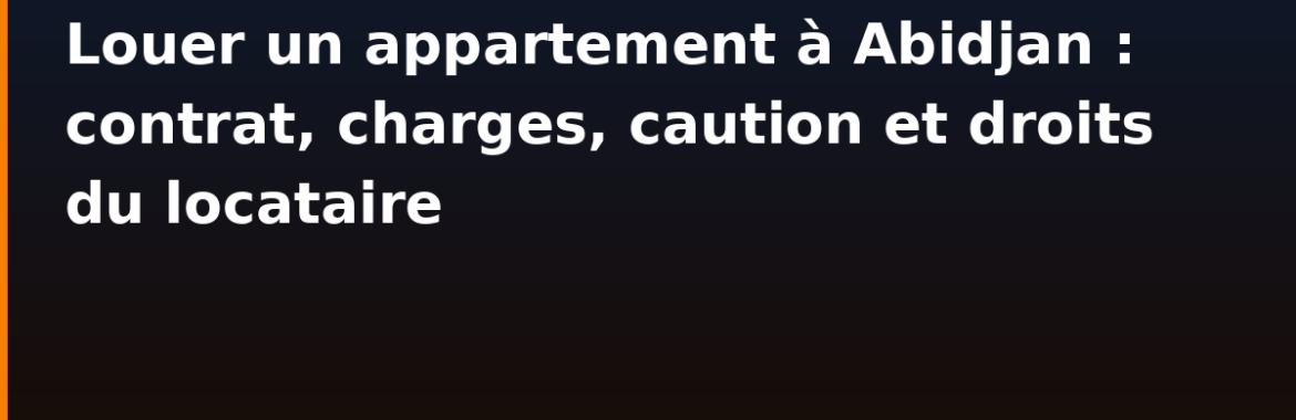 Louer un appartement à Abidjan : contrat, charges, caution et droits du locataire