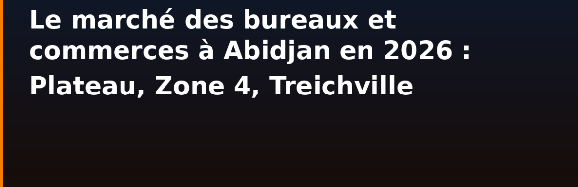 Le marché des bureaux et commerces à Abidjan en 2026 : Plateau, Zone 4, Treichville