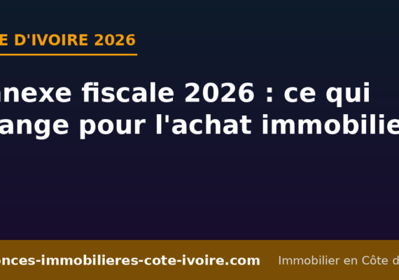 Annexe fiscale 2026 en Côte d&rsquo;Ivoire : ce qui change pour l&rsquo;achat immobilier