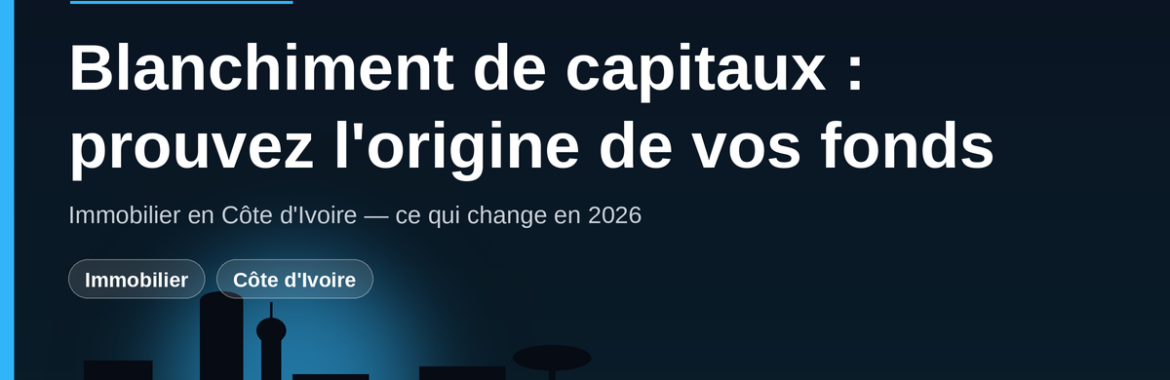 Blanchiment de capitaux dans l&rsquo;immobilier en Côte d&rsquo;Ivoire : comment prouver l&rsquo;origine de vos fonds pour acheter en 2026 ?