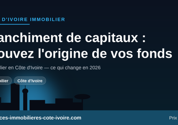 Blanchiment de capitaux dans l&rsquo;immobilier en Côte d&rsquo;Ivoire : comment prouver l&rsquo;origine de vos fonds pour acheter en 2026 ?