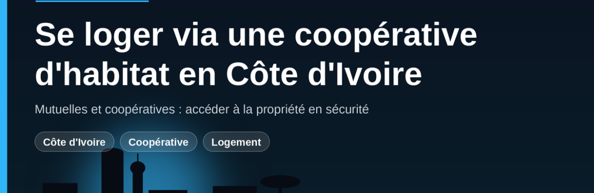 Se loger via une coopérative d&rsquo;habitat ou une mutuelle en Côte d&rsquo;Ivoire : l&rsquo;accès sécurisé à la propriété