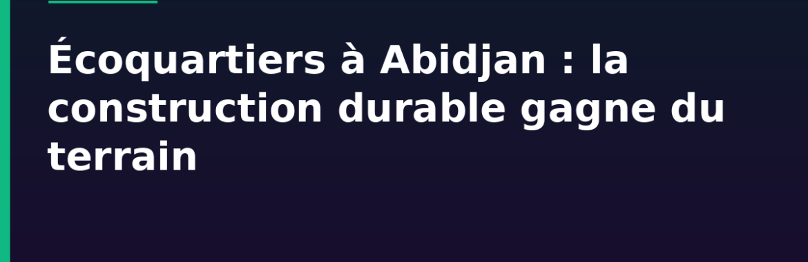 Écoquartiers à Abidjan : Yopougon et la montée de la construction durable