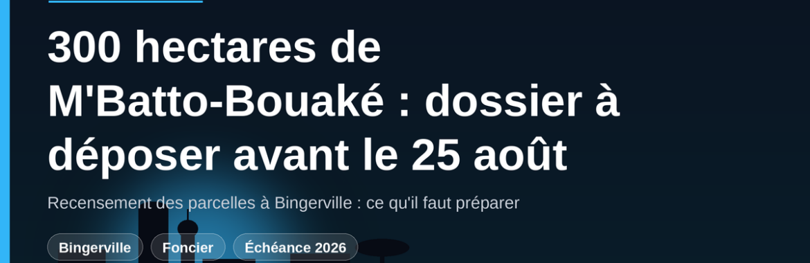Lotissement des 300 hectares de M&rsquo;Batto-Bouaké : pourquoi déposer votre dossier avant le 25 août 2026