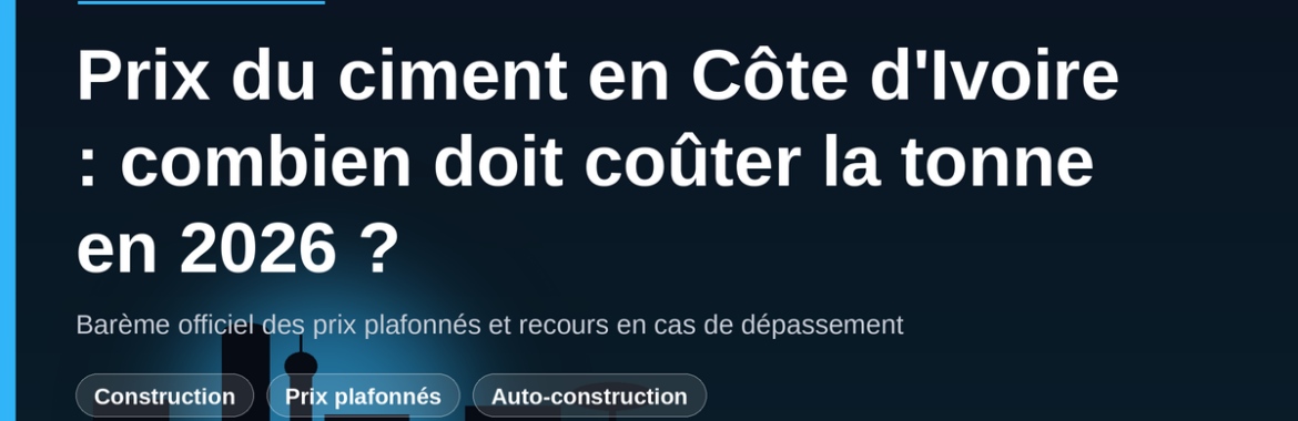 Prix du ciment en Côte d&rsquo;Ivoire : combien doit coûter la tonne en 2026 et que faire si on vous la vend plus cher ?