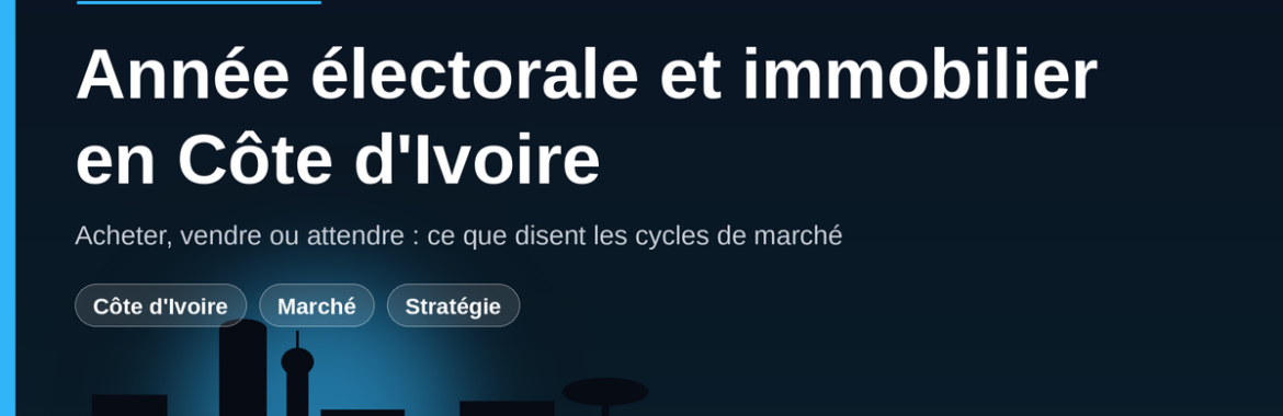 Année électorale et immobilier en Côte d&rsquo;Ivoire : acheter, vendre ou attendre ?