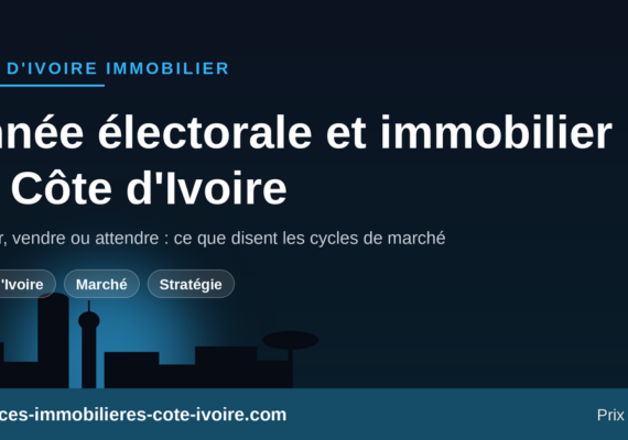 Année électorale et immobilier en Côte d&rsquo;Ivoire : acheter, vendre ou attendre ?