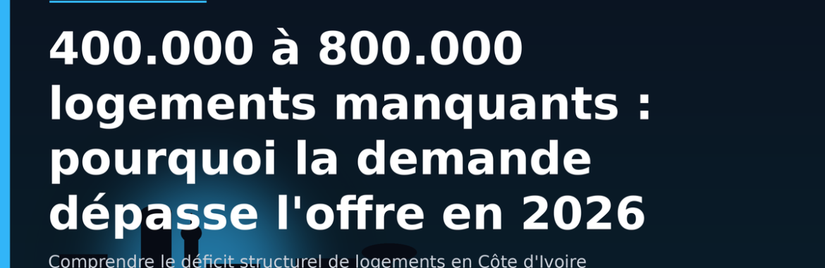 400.000 à 800.000 logements manquants : pourquoi la demande dépasse l&rsquo;offre en Côte d&rsquo;Ivoire en 2026