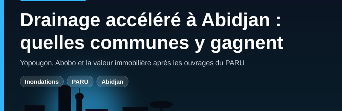 Drainage accéléré à Abidjan : quelles communes vont gagner en valeur immobilière