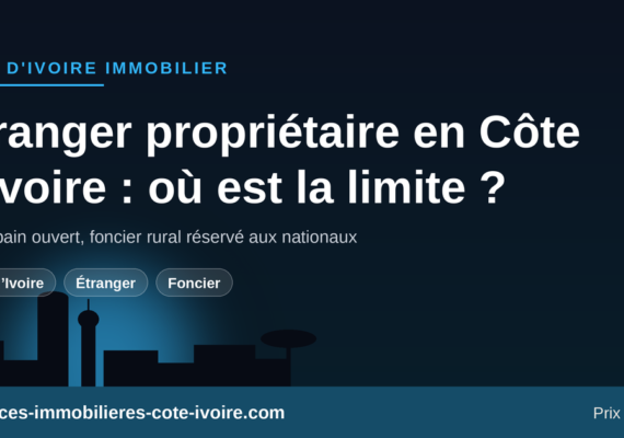 Étranger propriétaire en Côte d’Ivoire : ce que vous pouvez acheter, ce qui reste interdit