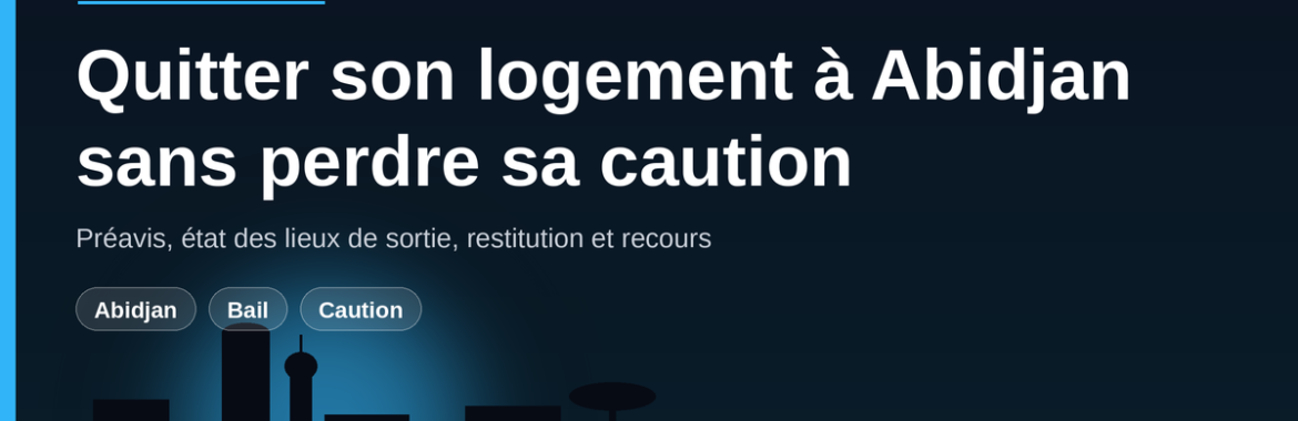 Résilier son bail et récupérer sa caution à Abidjan : préavis, état des lieux, recours