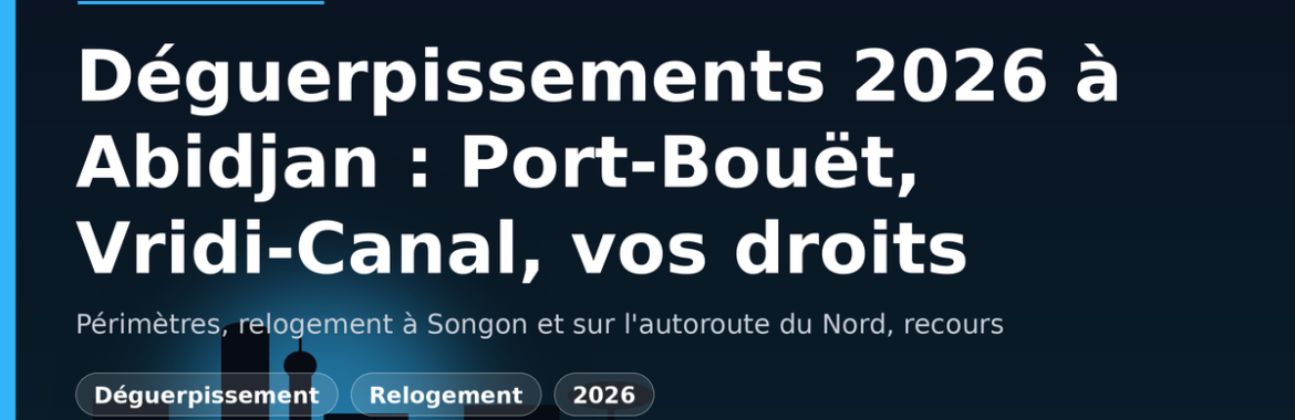 Déguerpissements 2026 à Abidjan (Port-Bouët, Vridi-Canal) : périmètres, relogement et recours