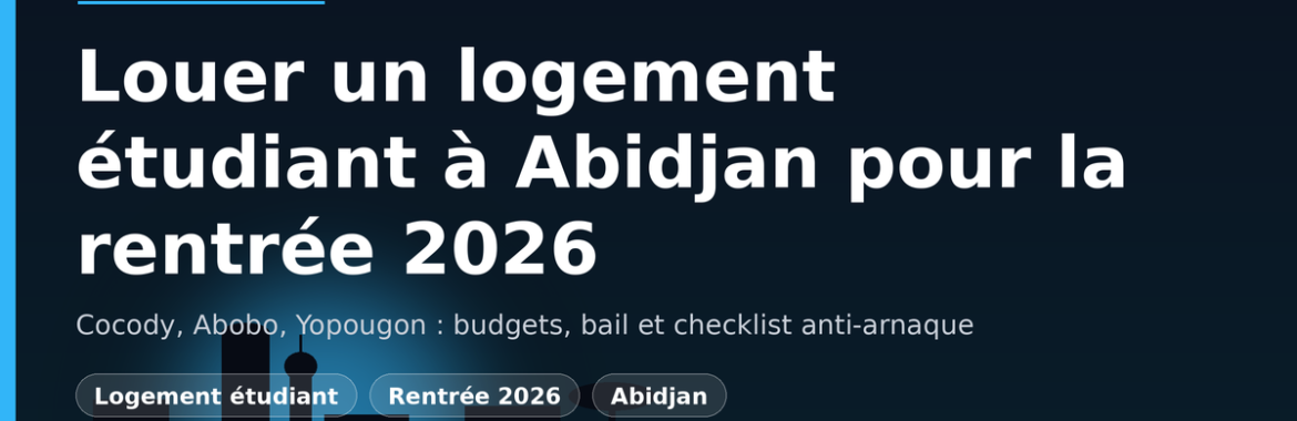 Rentrée 2026 à Abidjan : louer un logement étudiant à Cocody, Abobo, Yopougon sans se faire arnaquer